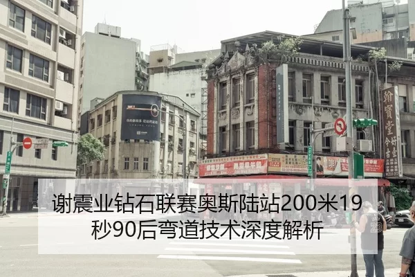 谢震业钻石联赛奥斯陆站200米19秒90后弯道技术深度解析