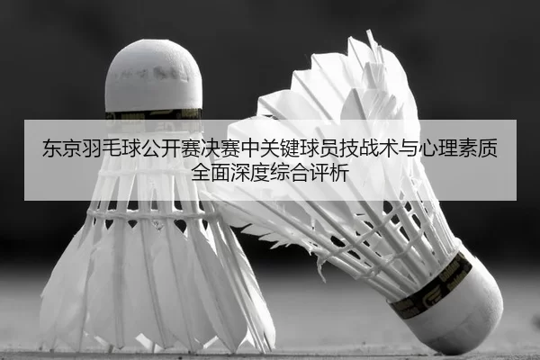 dong-jing-yu-mao-qiu-gong-kai-sai-jue-sai-zhong-guan-jian-qiu-yuan-ji-zhan-shu-yu-xin-li-su-zhi-quan-mian-shen-du-zong-2-996.jpg